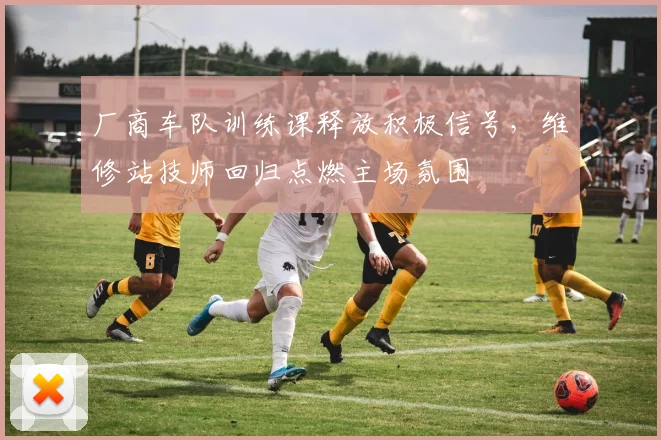 厂商车队训练课释放积极信号，维修站技师回归点燃主场氛围