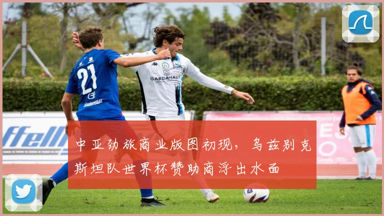 中亚劲旅商业版图初现，乌兹别克斯坦队世界杯赞助商浮出水面