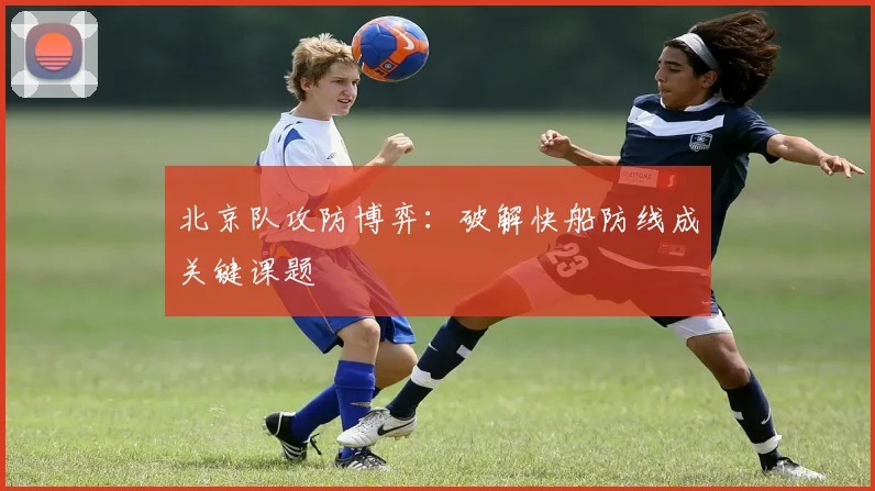 北京队攻防博弈：破解快船防线成关键课题