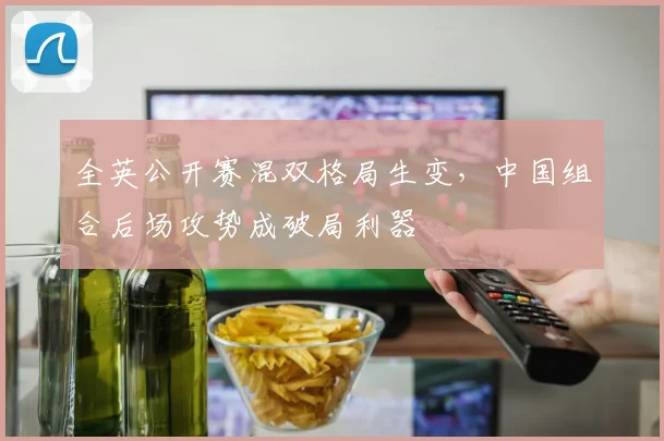 全英公开赛混双格局生变，中国组合后场攻势成破局利器