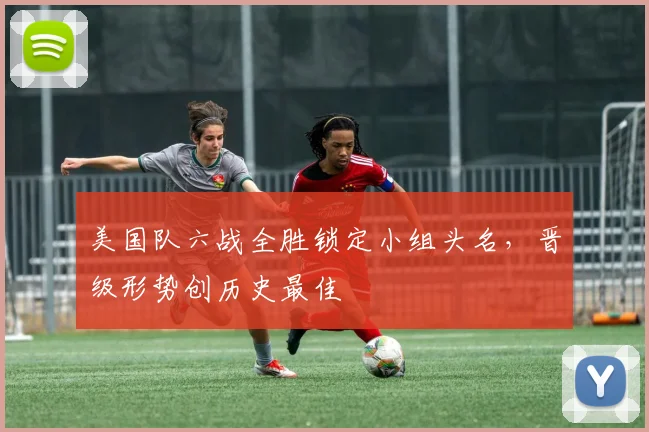 美国队六战全胜锁定小组头名，晋级形势创历史最佳