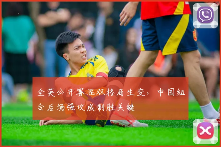 全英公开赛混双格局生变，中国组合后场强攻成制胜关键