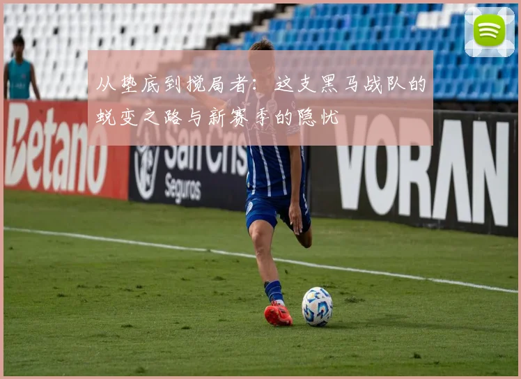 从垫底到搅局者：这支黑马战队的蜕变之路与新赛季的隐忧