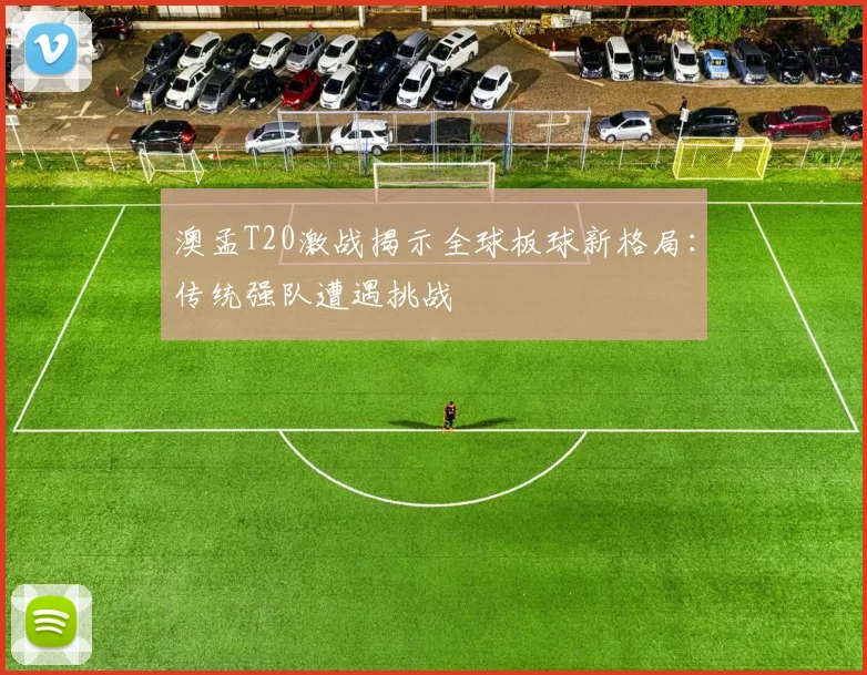 澳孟T20激战揭示全球板球新格局：传统强队遭遇挑战